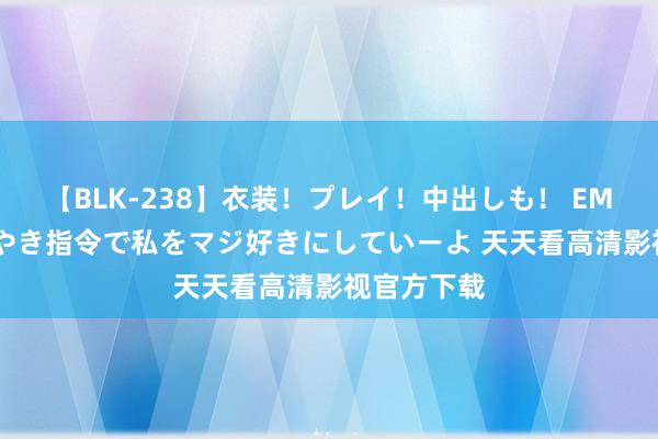 【BLK-238】衣装！プレイ！中出しも！ EMIRIのつぶやき指令で私をマジ好きにしていーよ 天天看高清影视官方下载