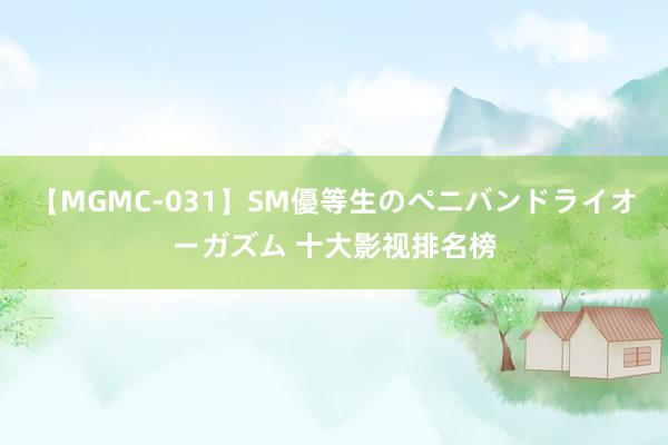 【MGMC-031】SM優等生のペニバンドライオーガズム 十大影视排名榜