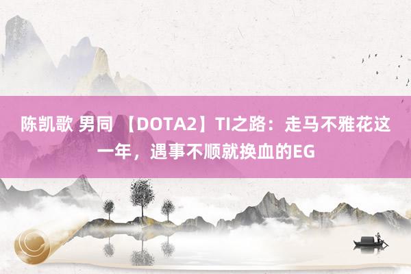 陈凯歌 男同 【DOTA2】TI之路：走马不雅花这一年，遇事不顺就换血的EG