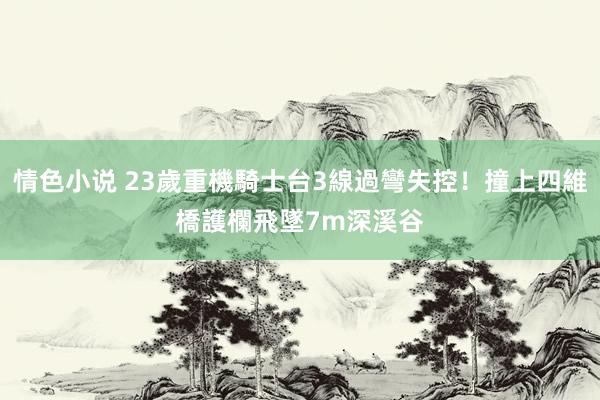 情色小说 23歲重機騎士台3線過彎失控！撞上四維橋護欄　飛墜7m深溪谷