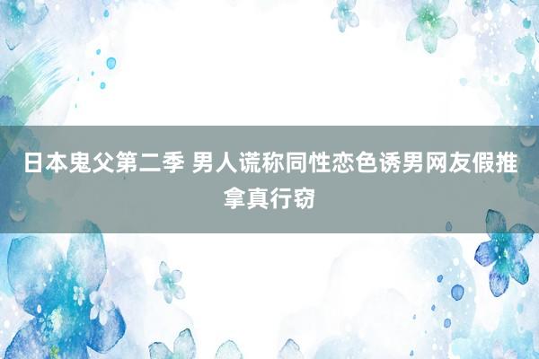 日本鬼父第二季 男人谎称同性恋色诱男网友假推拿真行窃