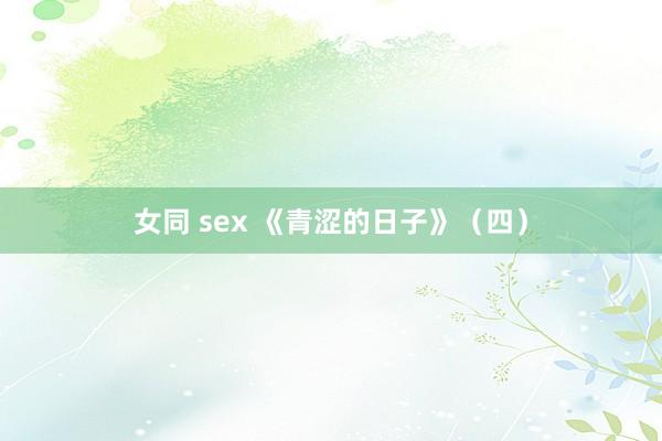 女同 sex 《青涩的日子》（四）