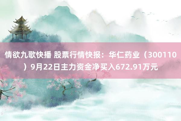 情欲九歌快播 股票行情快报：华仁药业（300110）9月22日主力资金净买入672.91万元