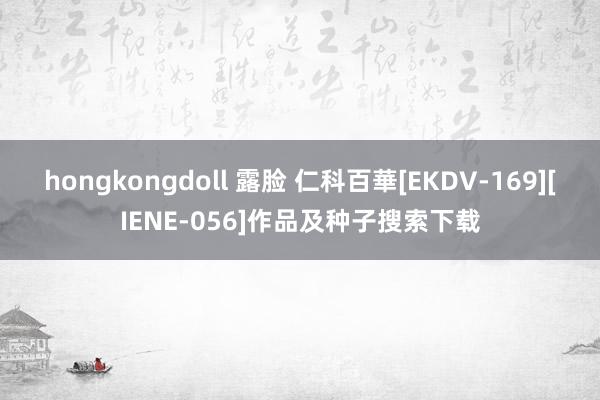 hongkongdoll 露脸 仁科百華[EKDV-169][IENE-056]作品及种子搜索下载