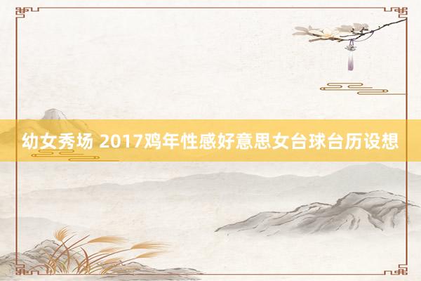 幼女秀场 2017鸡年性感好意思女台球台历设想