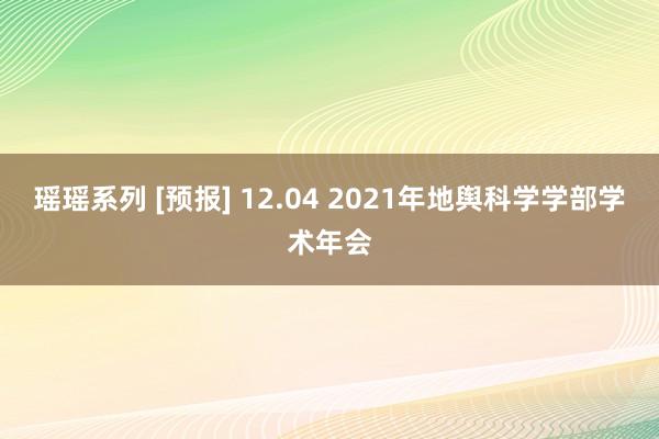 瑶瑶系列 [预报] 12.04 2021年地舆科学学部学术年会