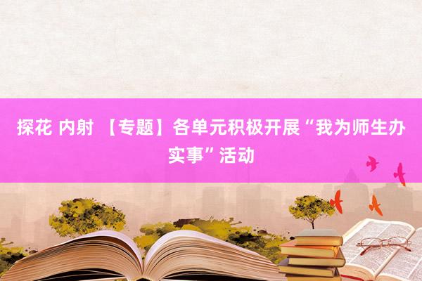 探花 内射 【专题】各单元积极开展“我为师生办实事”活动