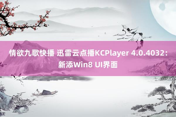 情欲九歌快播 迅雷云点播KCPlayer 4.0.4032：新添Win8 UI界面