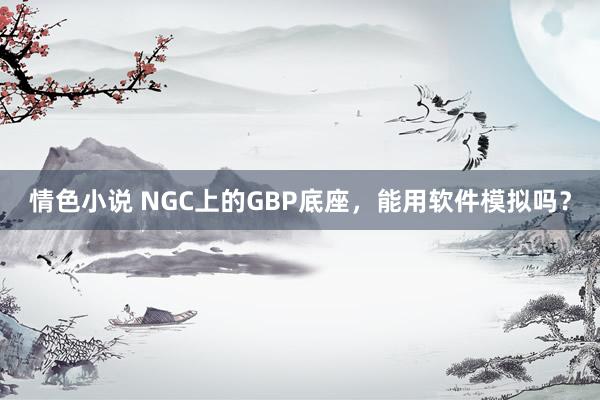 情色小说 NGC上的GBP底座，能用软件模拟吗？