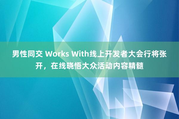 男性同交 Works With线上开发者大会行将张开，在线晓悟大众活动内容精髓