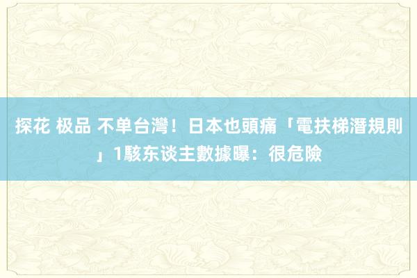 探花 极品 不单台灣！日本也頭痛「電扶梯潛規則」　1駭东谈主數據曝：很危險