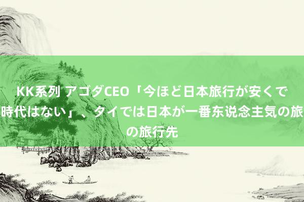 KK系列 アゴダCEO「今ほど日本旅行が安くできる時代はない」、タイでは日本が一番东说念主気の旅行先