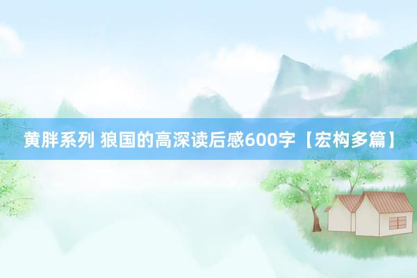 黄胖系列 狼国的高深读后感600字【宏构多篇】