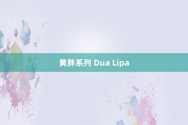 黄胖系列 Dua Lipa