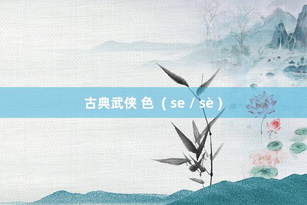 古典武侠 色  ( se / sè )