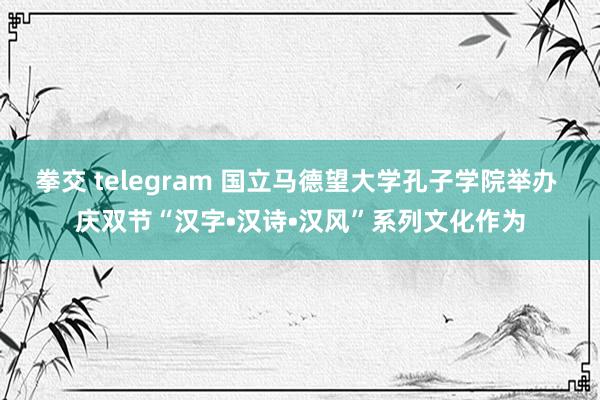 拳交 telegram 国立马德望大学孔子学院举办 庆双节“汉字•汉诗•汉风”系列文化作为