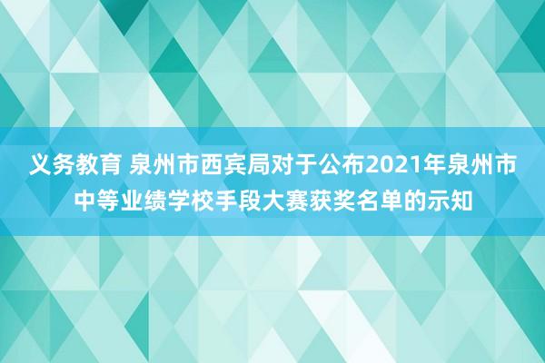 义务教育 泉州市西宾局对于公布2021年泉州市中等业绩学校手段大赛获奖名单的示知