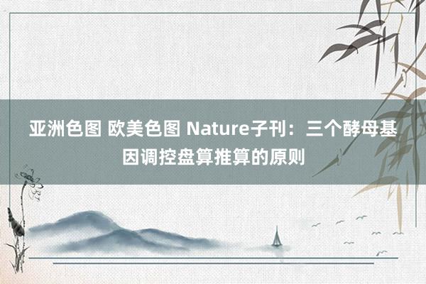 亚洲色图 欧美色图 Nature子刊：三个酵母基因调控盘算推算的原则