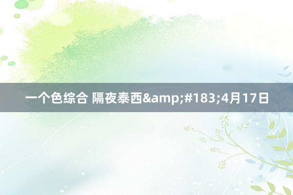 一个色综合 隔夜泰西&#183;4月17日